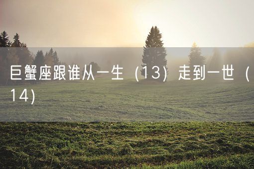 巨蟹座跟谁从一生（13）走到一世（14）(图1)