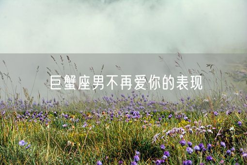 巨蟹座男不再爱你的表现(图1)