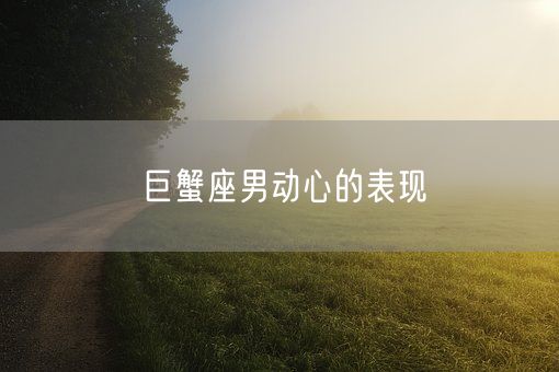 巨蟹座男动心的表现(图1)