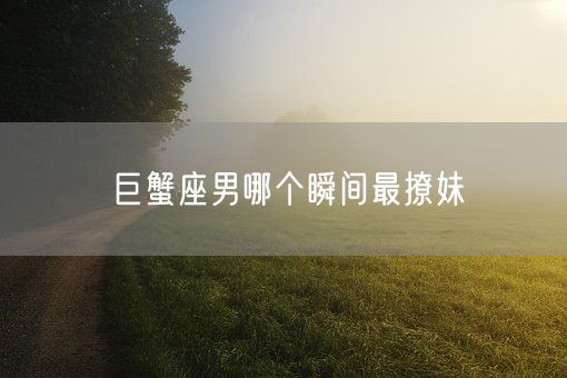 巨蟹座男哪个瞬间最撩妹(图1)