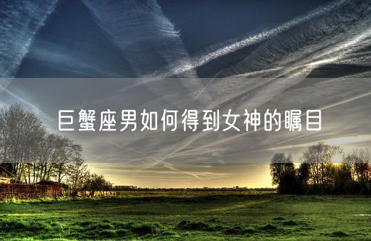 巨蟹座男如何得到女神的瞩目(图1)