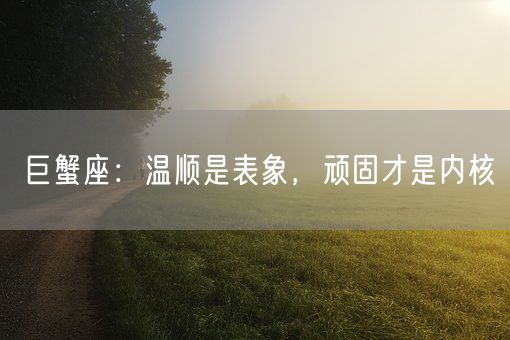 巨蟹座：温顺是表象，顽固才是内核(图1)