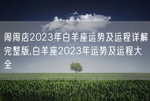 闹闹店2023年白羊座运势及运程详解完整版,白羊座2023年运势及运程大全(图1) 闹闹店2023年白羊座运势及运程详解完整版,白羊座2023年运势及运程大全(图1)