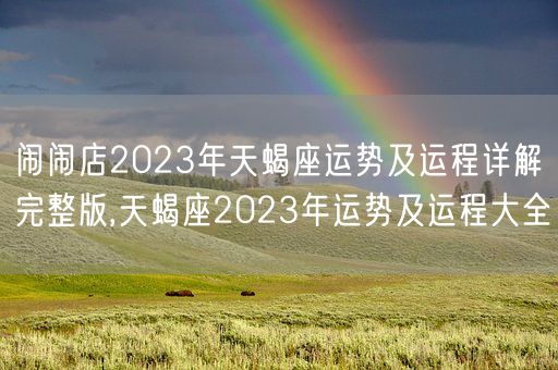 闹闹店2023年天蝎座运势及运程详解完整版,天蝎座2023年运势及运程大全(图1)