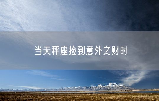 当天秤座捡到意外之财时(图1)