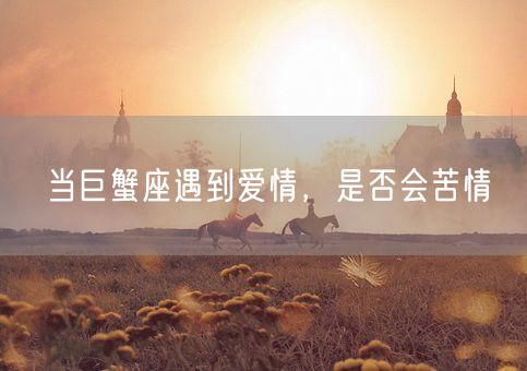 当巨蟹座遇到爱情，是否会苦情(图1)