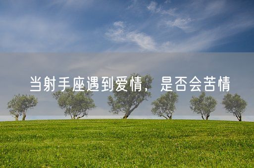 当射手座遇到爱情，是否会苦情(图1)