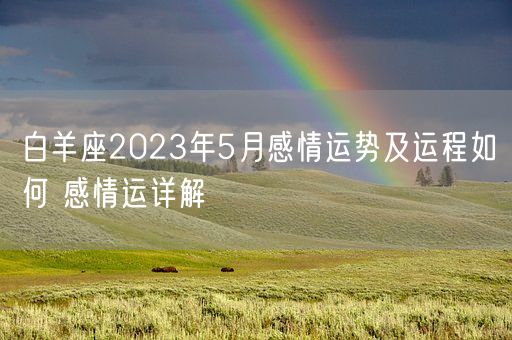 白羊座2023年5月感情运势及运程如何 感情运详解(图1) 白羊座2023年5月感情运势及运程如何 感情运详解(图1)