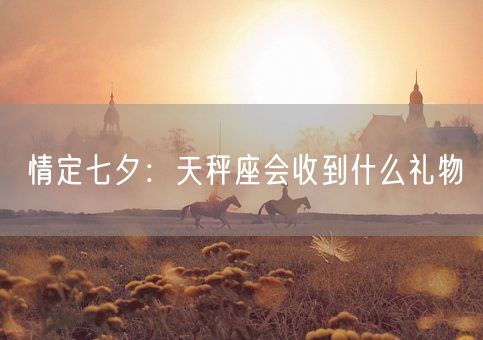 情定七夕：天秤座会收到什么礼物(图1)
