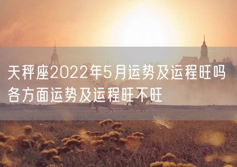 天秤座2022年5月运势及运程旺吗 各方面运势及运程旺不旺(图1)