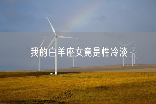 我的白羊座女竟是性冷淡(图1) 我的白羊座女竟是性冷淡(图1)