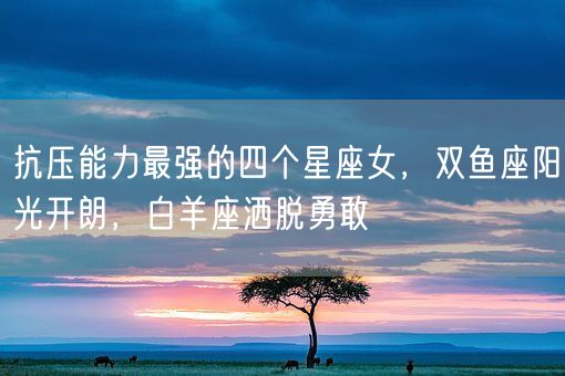 抗压能力最强的四个星座女,双鱼座阳光开朗,白羊座洒脱勇敢(图1) 抗压能力最强的四个星座女,双鱼座阳光开朗,白羊座洒脱勇敢(图1)