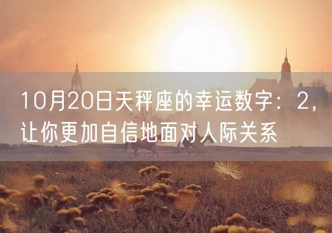 10月20日天秤座的幸运数字：2，让你更加自信地面对人际关系(图1)