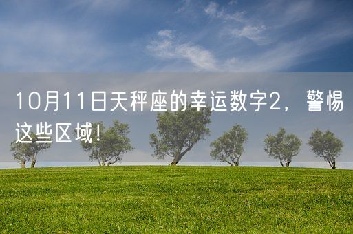 10月11日天秤座的幸运数字2,警惕这些区域!(图1) 10月11日天秤座的幸运数字2,警惕这些区域!(图1)