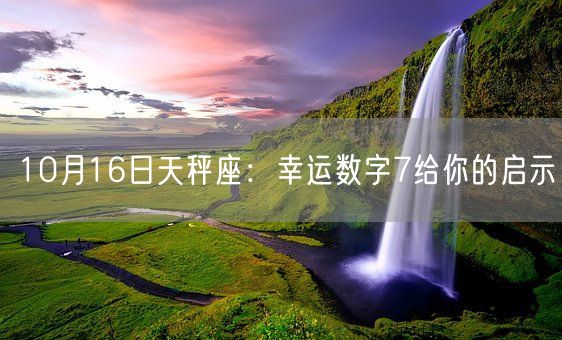 10月16日天秤座：幸运数字7给你的启示(图1)
