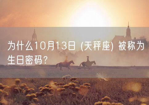 为什么10月13日 (天秤座) 被称为生日密码?(图1) 为什么10月13日 (天秤座) 被称为生日密码?(图1)