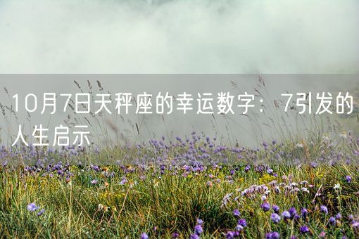 10月7日天秤座的幸运数字：7引发的人生启示(图1)