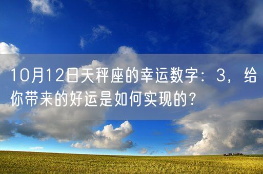 10月12日天秤座的幸运数字：3，给你带来的好运是如何实现的？(图1)