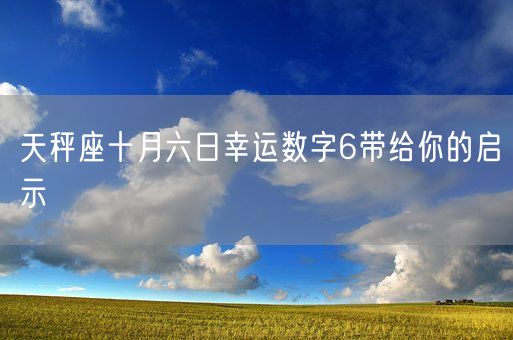 天秤座十月六日幸运数字6带给你的启示(图1)