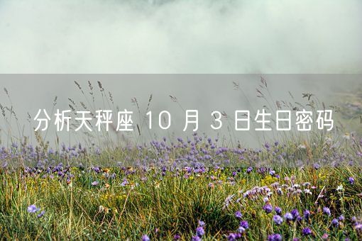 分析天秤座 10 月 3 日生日密码(图1) 分析天秤座 10 月 3 日生日密码(图1)