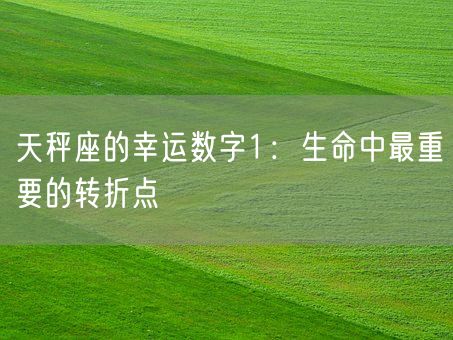天秤座的幸运数字1：生命中最重要的转折点(图1)