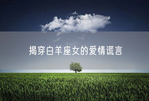 揭穿白羊座女的爱情谎言(图1) 揭穿白羊座女的爱情谎言(图1)