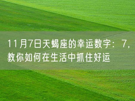 11月7日天蝎座的幸运数字：7，教你如何在生活中抓住好运(图1)