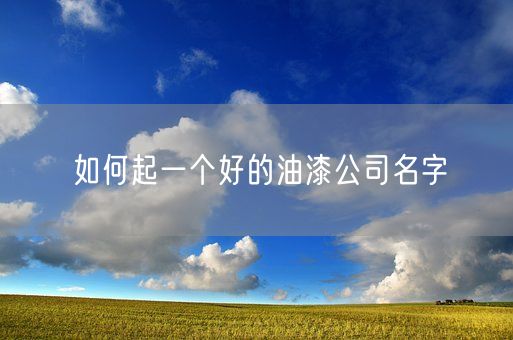 如何起一个好的油漆公司名字(图1)