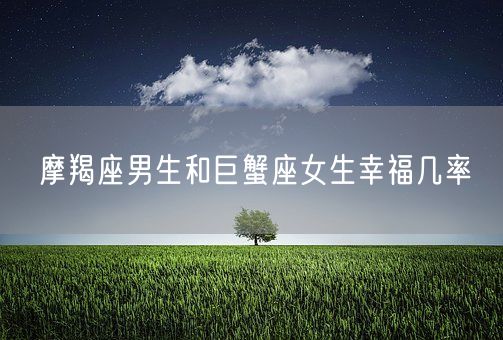摩羯座男生和巨蟹座女生幸福几率(图1)