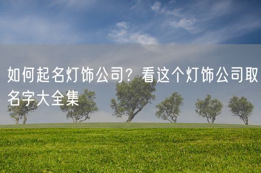 如何起名灯饰公司？看这个灯饰公司取名字大全集(图1)