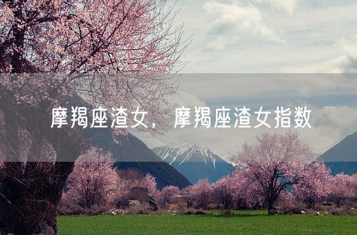 摩羯座渣女，摩羯座渣女指数(图1)