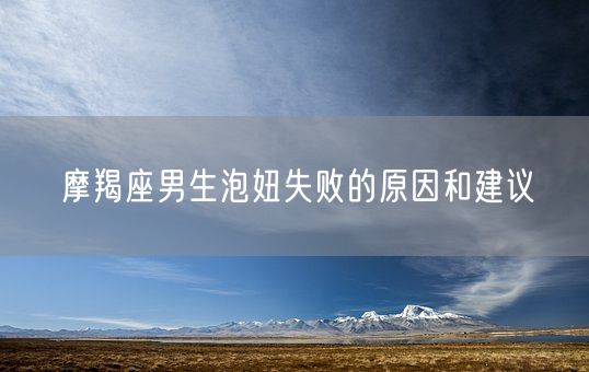 摩羯座男生泡妞失败的原因和建议(图1)