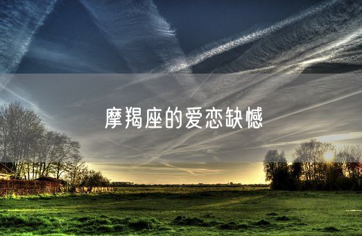 摩羯座的爱恋缺憾(图1)