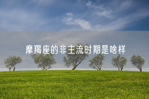 摩羯座的非主流时期是啥样(图1)