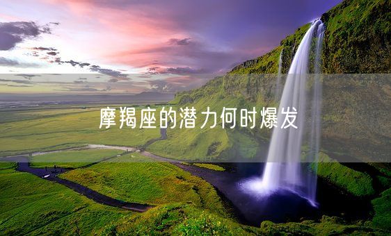 摩羯座的潜力何时爆发(图1)