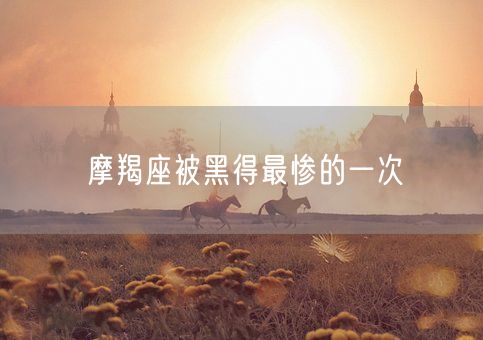 摩羯座被黑得最惨的一次(图1)