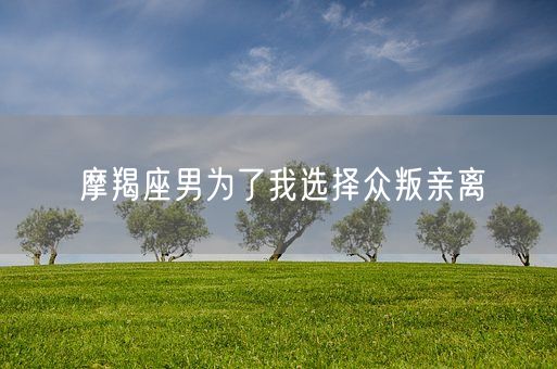 摩羯座男为了我选择众叛亲离(图1)
