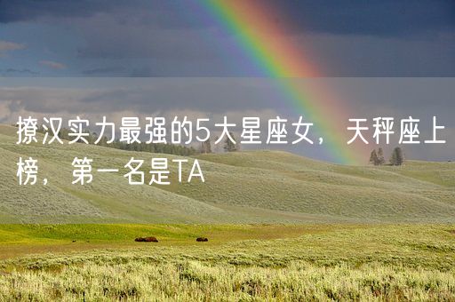 撩汉实力最强的5大星座女，天秤座上榜，第一名是TA(图1)