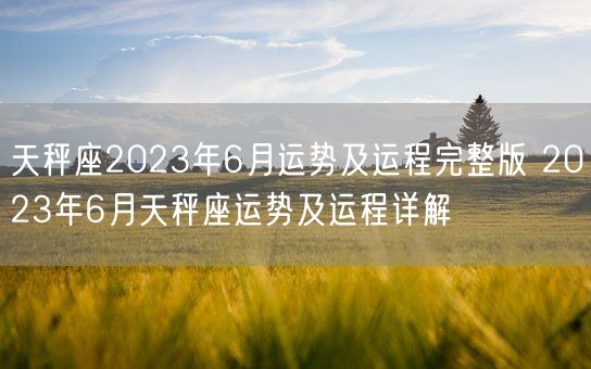 天秤座2023年6月运势及运程完整版 2023年6月天秤座运势及运程详解(图1)