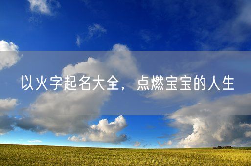 以火字起名大全，点燃宝宝的人生(图1)