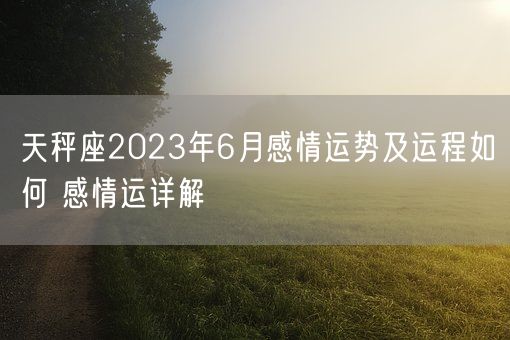 天秤座2023年6月感情运势及运程如何 感情运详解(图1)