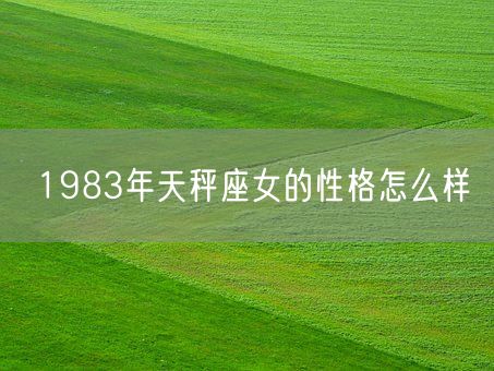 1983年天秤座女的性格怎么样(图1)