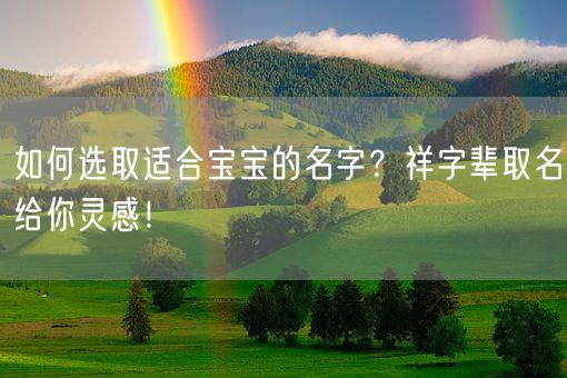 如何选取适合宝宝的名字？祥字辈取名给你灵感！(图1)