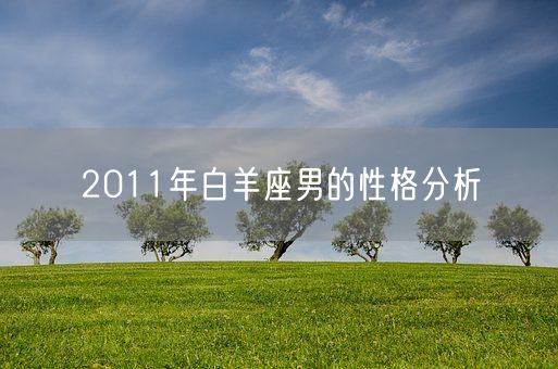 2011年白羊座男的性格分析(图1) 2011年白羊座男的性格分析(图1)