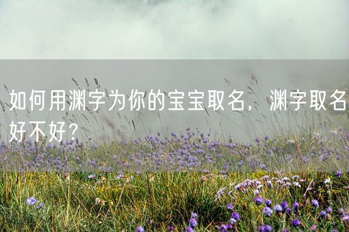 如何用渊字为你的宝宝取名，渊字取名好不好？(图1)