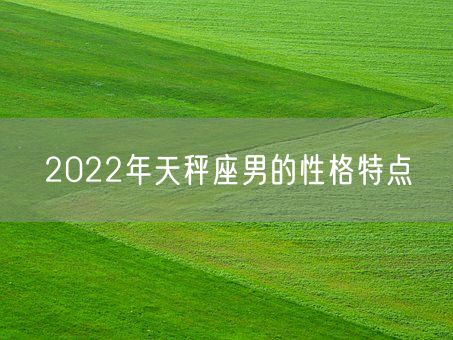 2022年天秤座男的性格特点(图1) 2022年天秤座男的性格特点(图1)