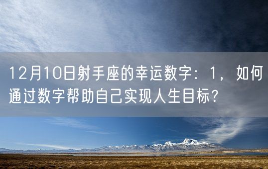 12月10日射手座的幸运数字：1，如何通过数字帮助自己实现人生目标？(图1)