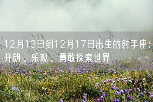 12月13日到12月17日出生的射手座：开朗、乐观、勇敢探索世界(图1)