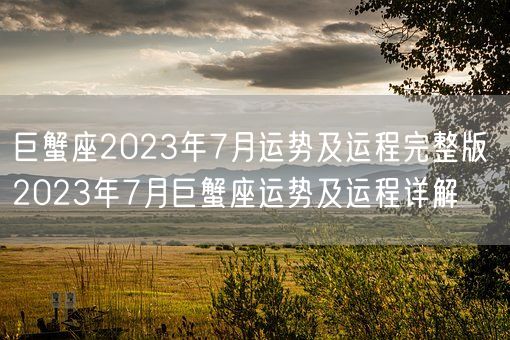 巨蟹座2023年7月运势及运程完整版 2023年7月巨蟹座运势及运程详解(图1)