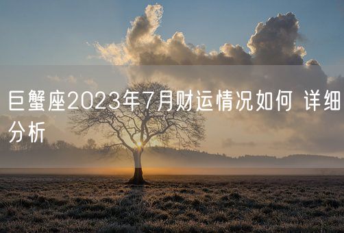 巨蟹座2023年7月财运情况如何 详细分析(图1)
